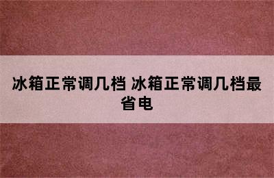 冰箱正常调几档 冰箱正常调几档最省电